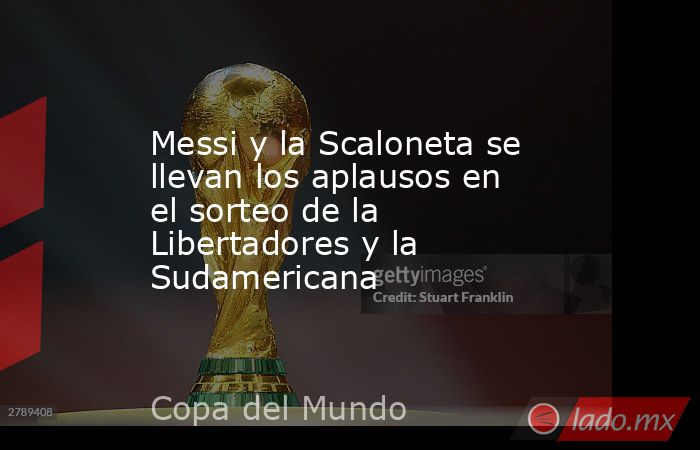 Messi y la Scaloneta se llevan los aplausos en el sorteo de la Libertadores y la Sudamericana. Noticias en tiempo real