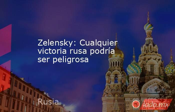 Zelensky: Cualquier victoria rusa podría ser peligrosa. Noticias en tiempo real