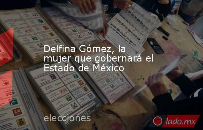 Delfina Gómez, la mujer que gobernará el Estado de México. Noticias en tiempo real