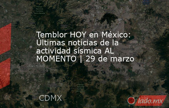 Temblor HOY en México: Últimas noticias de la actividad sísmica AL MOMENTO | 29 de marzo. Noticias en tiempo real