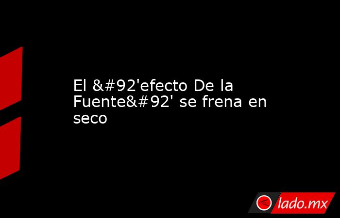 El \'efecto De la Fuente\' se frena en seco. Noticias en tiempo real
