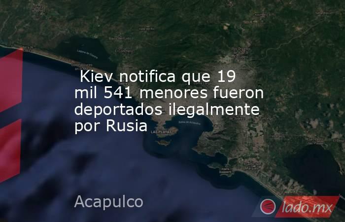  Kiev notifica que 19 mil 541 menores fueron deportados ilegalmente por Rusia. Noticias en tiempo real