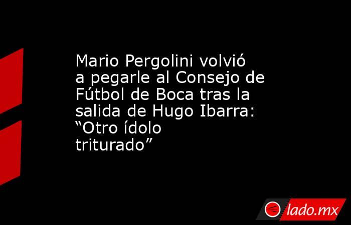 Mario Pergolini volvió a pegarle al Consejo de Fútbol de Boca tras la salida de Hugo Ibarra: “Otro ídolo triturado”. Noticias en tiempo real