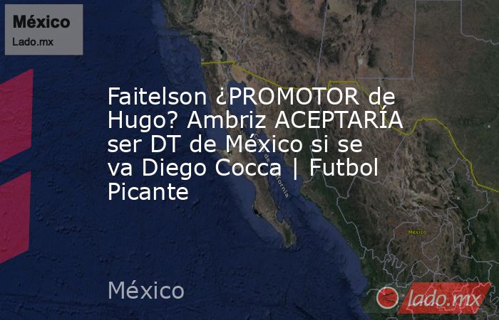 Faitelson ¿PROMOTOR de Hugo? Ambriz ACEPTARÍA ser DT de México si se va Diego Cocca | Futbol Picante. Noticias en tiempo real