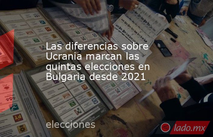 Las diferencias sobre Ucrania marcan las quintas elecciones en Bulgaria desde 2021. Noticias en tiempo real