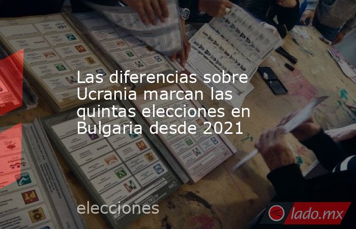 Las diferencias sobre Ucrania marcan las quintas elecciones en Bulgaria desde 2021. Noticias en tiempo real