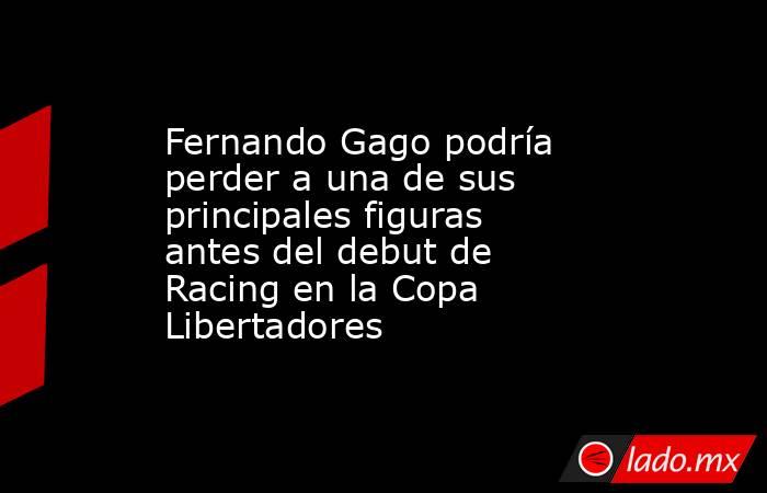 Fernando Gago podría perder a una de sus principales figuras antes del debut de Racing en la Copa Libertadores. Noticias en tiempo real