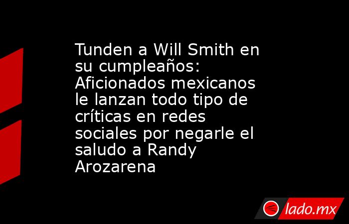 Tunden a Will Smith en su cumpleaños: Aficionados mexicanos le lanzan todo tipo de críticas en redes sociales por negarle el saludo a Randy Arozarena. Noticias en tiempo real