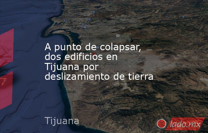 A punto de colapsar, dos edificios en Tijuana por deslizamiento de tierra. Noticias en tiempo real