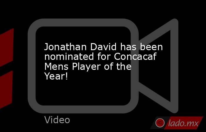 Jonathan David has been nominated for Concacaf Mens Player of the Year!. Noticias en tiempo real