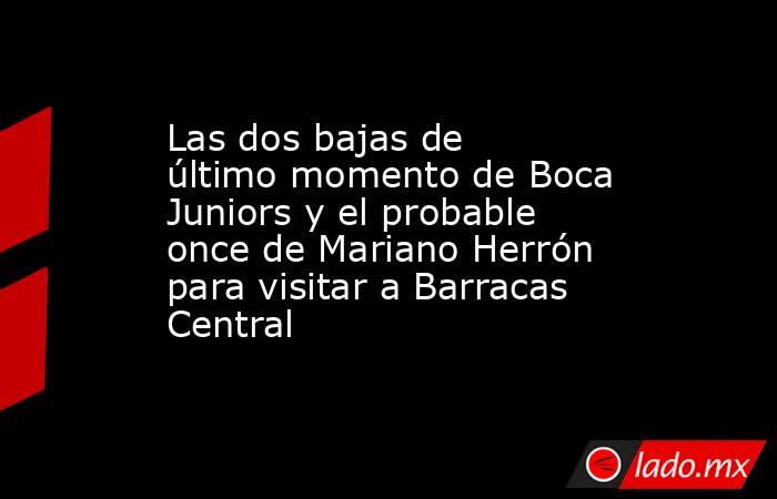 Las dos bajas de último momento de Boca Juniors y el probable once de Mariano Herrón para visitar a Barracas Central. Noticias en tiempo real