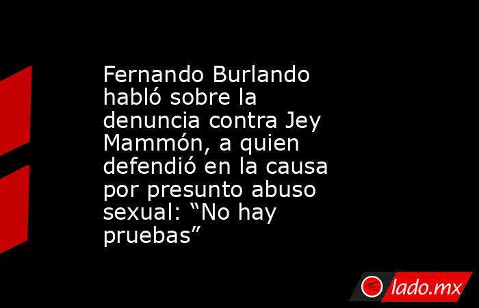 Fernando Burlando habló sobre la denuncia contra Jey Mammón, a quien defendió en la causa por presunto abuso sexual: “No hay pruebas”. Noticias en tiempo real