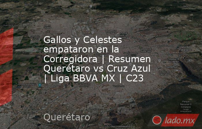 Gallos y Celestes empataron en la Corregidora | Resumen Querétaro vs Cruz Azul | Liga BBVA MX | C23. Noticias en tiempo real