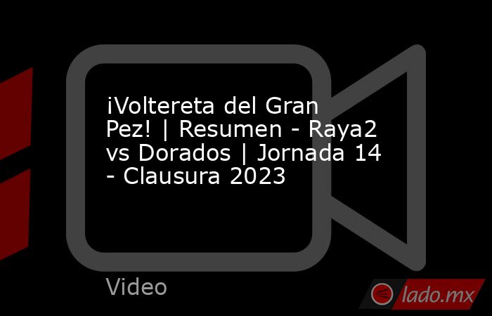¡Voltereta del Gran Pez! | Resumen - Raya2 vs Dorados | Jornada 14 - Clausura 2023. Noticias en tiempo real
