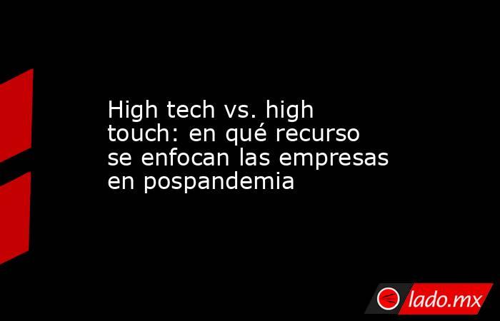 High tech vs. high touch: en qué recurso se enfocan las empresas en pospandemia. Noticias en tiempo real
