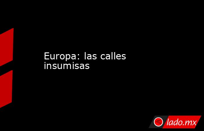 Europa: las calles insumisas. Noticias en tiempo real