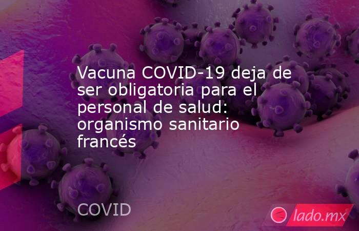 Vacuna COVID-19 deja de ser obligatoria para el personal de salud: organismo sanitario francés. Noticias en tiempo real