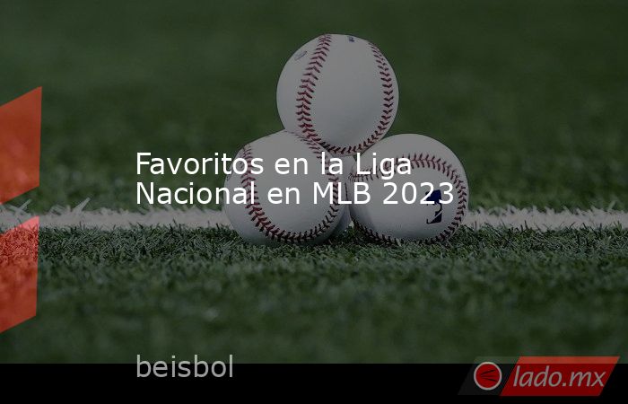 Favoritos en la Liga Nacional en MLB 2023. Noticias en tiempo real