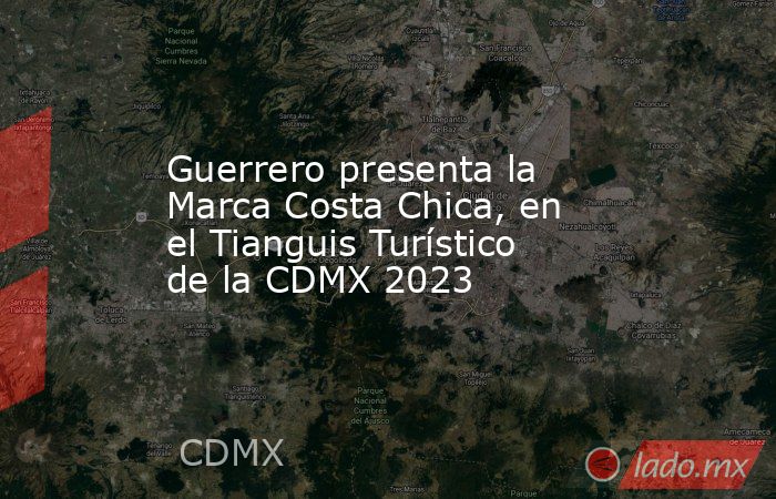 Guerrero presenta la Marca Costa Chica, en el Tianguis Turístico de la CDMX 2023. Noticias en tiempo real
