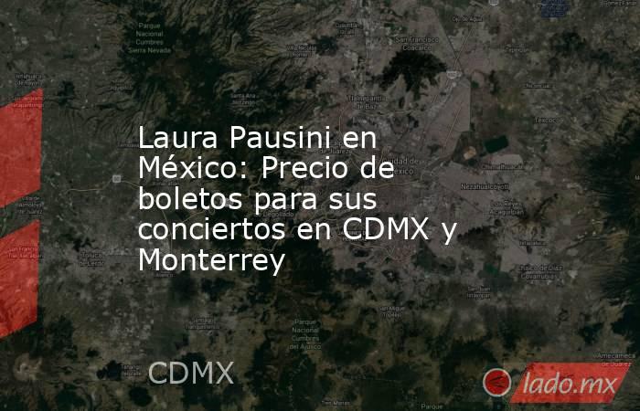 Laura Pausini en México: Precio de boletos para sus conciertos en CDMX y Monterrey. Noticias en tiempo real