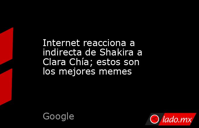 Internet reacciona a indirecta de Shakira a Clara Chía; estos son los mejores memes. Noticias en tiempo real