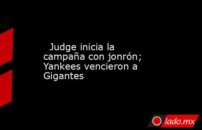   Judge inicia la campaña con jonrón; Yankees vencieron a Gigantes. Noticias en tiempo real