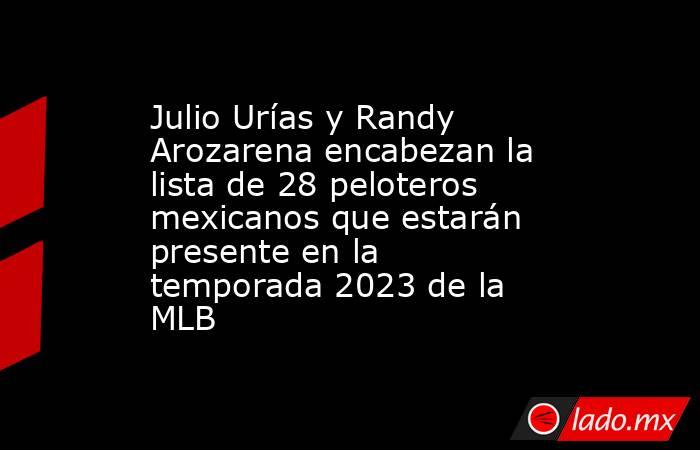 Julio Urías y Randy Arozarena encabezan la lista de 28 peloteros mexicanos que estarán presente en la temporada 2023 de la MLB. Noticias en tiempo real