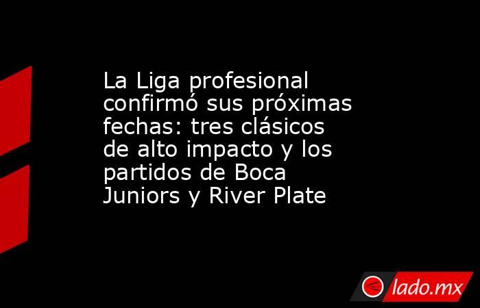 La Liga profesional confirmó sus próximas fechas: tres clásicos de alto impacto y los partidos de Boca Juniors y River Plate. Noticias en tiempo real