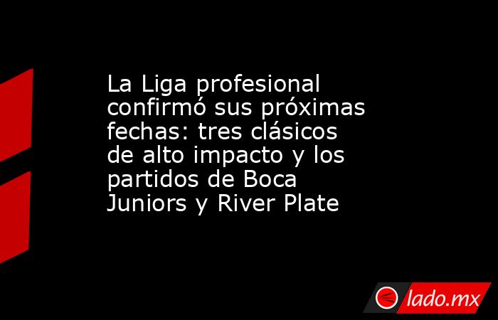 La Liga profesional confirmó sus próximas fechas: tres clásicos de alto impacto y los partidos de Boca Juniors y River Plate. Noticias en tiempo real