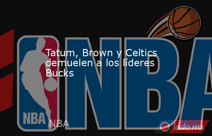 Tatum, Brown y Celtics demuelen a los líderes Bucks. Noticias en tiempo real