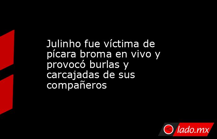 Julinho fue víctima de pícara broma en vivo y provocó burlas y carcajadas de sus compañeros. Noticias en tiempo real