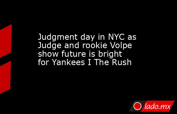 Judgment day in NYC as Judge and rookie Volpe show future is bright for Yankees I The Rush. Noticias en tiempo real