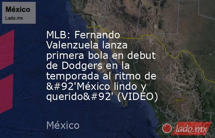 MLB: Fernando Valenzuela lanza primera bola en debut de Dodgers en la temporada al ritmo de \'México lindo y querido\' (VIDEO). Noticias en tiempo real