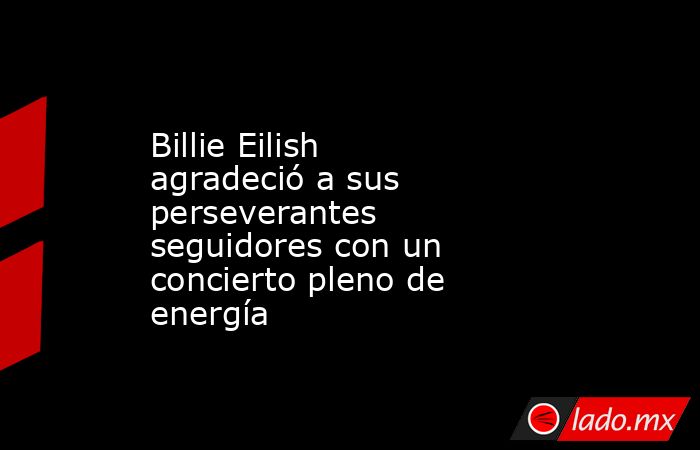 Billie Eilish agradeció a sus perseverantes seguidores con un concierto pleno de energía. Noticias en tiempo real
