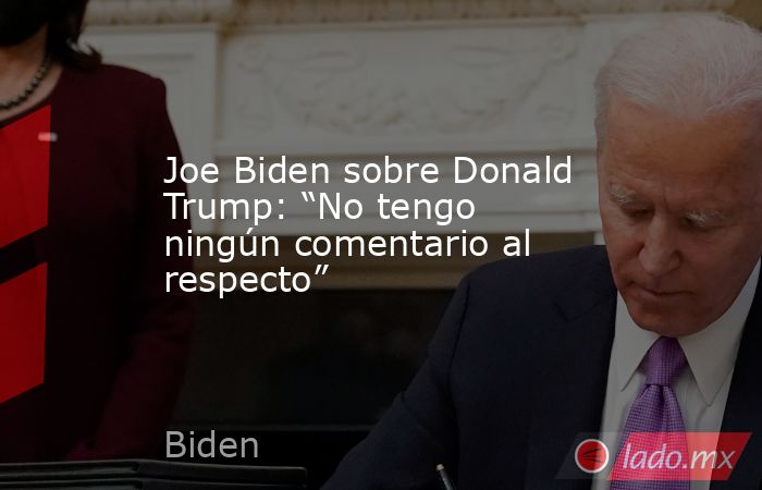 Joe Biden sobre Donald Trump: “No tengo ningún comentario al respecto”. Noticias en tiempo real