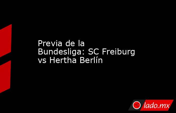 Previa de la Bundesliga: SC Freiburg vs Hertha Berlín. Noticias en tiempo real