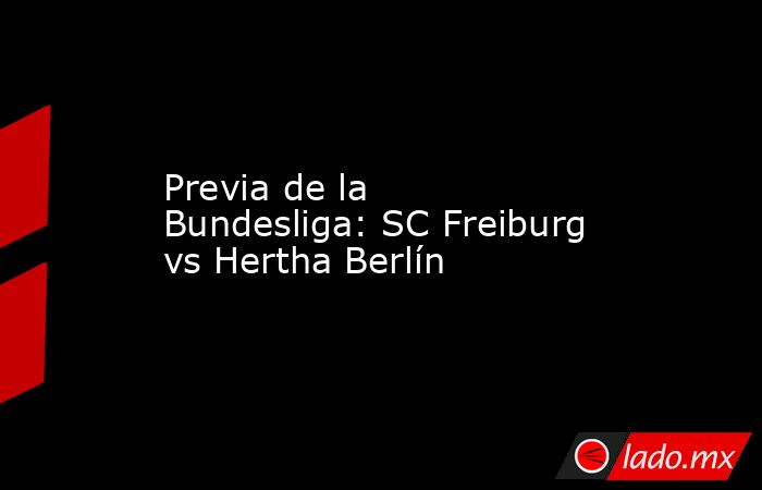 Previa de la Bundesliga: SC Freiburg vs Hertha Berlín. Noticias en tiempo real