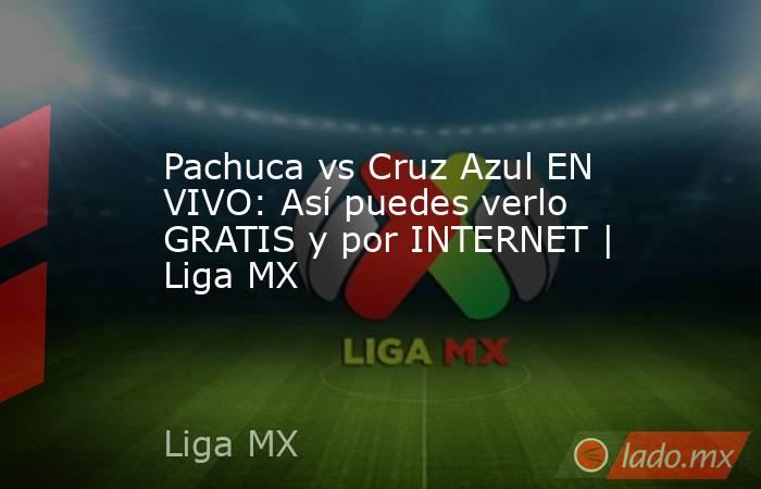Pachuca vs Cruz Azul EN VIVO: Así puedes verlo GRATIS y por INTERNET | Liga MX. Noticias en tiempo real