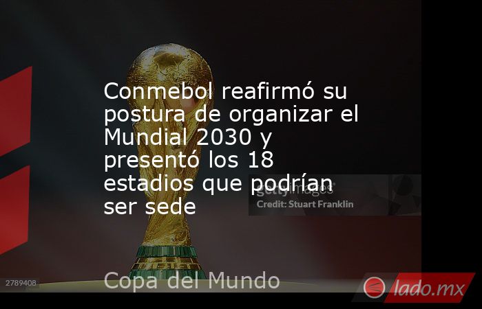 Conmebol reafirmó su postura de organizar el Mundial 2030 y presentó los 18 estadios que podrían ser sede. Noticias en tiempo real