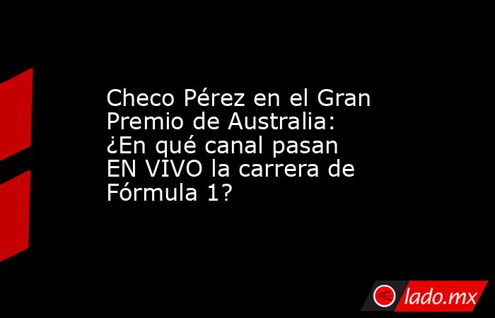 Checo Pérez en el Gran Premio de Australia: ¿En qué canal pasan EN VIVO la carrera de Fórmula 1?. Noticias en tiempo real
