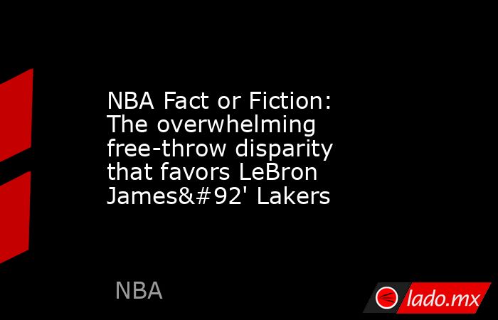 NBA Fact or Fiction: The overwhelming free-throw disparity that favors LeBron James\' Lakers. Noticias en tiempo real