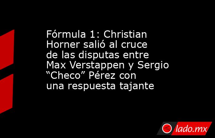 Fórmula 1: Christian Horner salió al cruce de las disputas entre Max Verstappen y Sergio “Checo” Pérez con una respuesta tajante. Noticias en tiempo real
