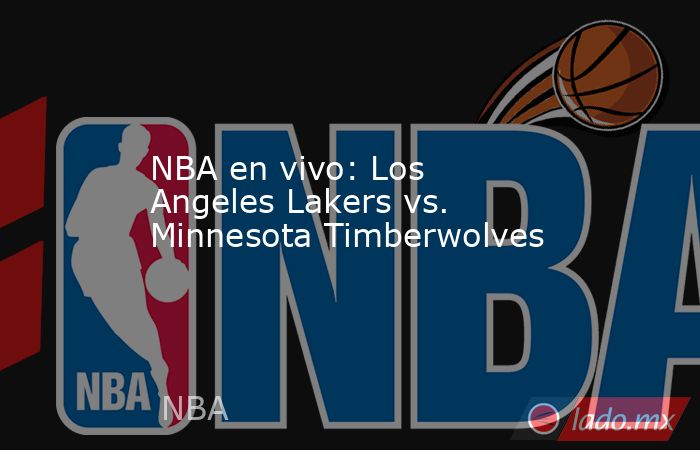 NBA en vivo: Los Angeles Lakers vs. Minnesota Timberwolves . Noticias en tiempo real