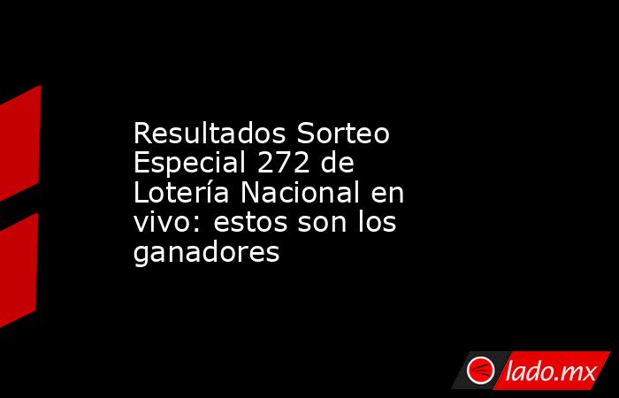 Resultados Sorteo Especial 272 de Lotería Nacional en vivo: estos son los ganadores. Noticias en tiempo real