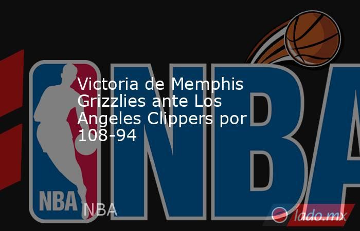 Victoria de Memphis Grizzlies ante Los Angeles Clippers por 108-94. Noticias en tiempo real