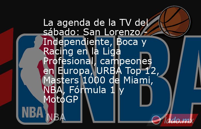La agenda de la TV del sábado: San Lorenzo - Independiente, Boca y Racing en la Liga Profesional, campeones en Europa, URBA Top 12, Masters 1000 de Miami, NBA, Fórmula 1 y MotoGP. Noticias en tiempo real