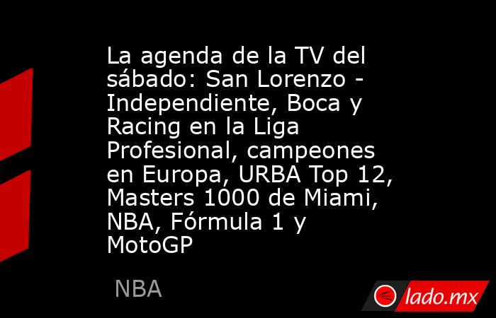 La agenda de la TV del sábado: San Lorenzo - Independiente, Boca y Racing en la Liga Profesional, campeones en Europa, URBA Top 12, Masters 1000 de Miami, NBA, Fórmula 1 y MotoGP. Noticias en tiempo real