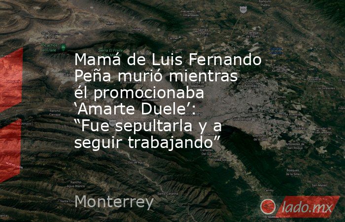 Mamá de Luis Fernando Peña murió mientras él promocionaba ‘Amarte Duele’: “Fue sepultarla y a seguir trabajando”. Noticias en tiempo real