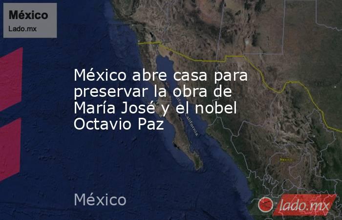 México abre casa para preservar la obra de María José y el nobel Octavio Paz. Noticias en tiempo real