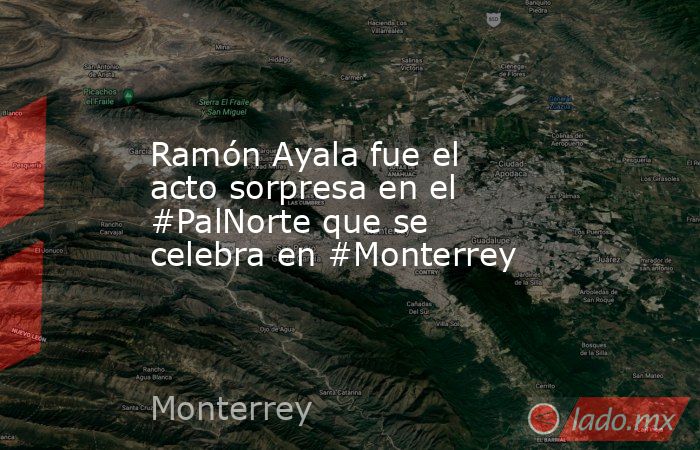 Ramón Ayala fue el acto sorpresa en el #PalNorte que se celebra en #Monterrey. Noticias en tiempo real